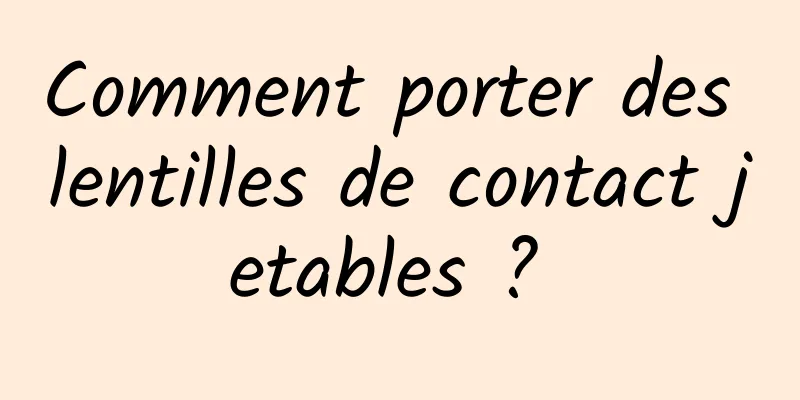 Comment porter des lentilles de contact jetables ? 