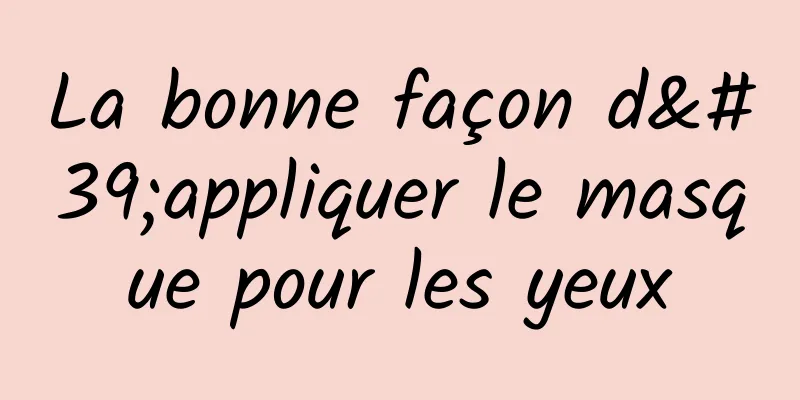 La bonne façon d'appliquer le masque pour les yeux