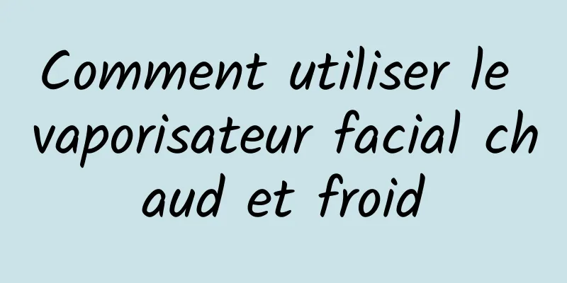 Comment utiliser le vaporisateur facial chaud et froid