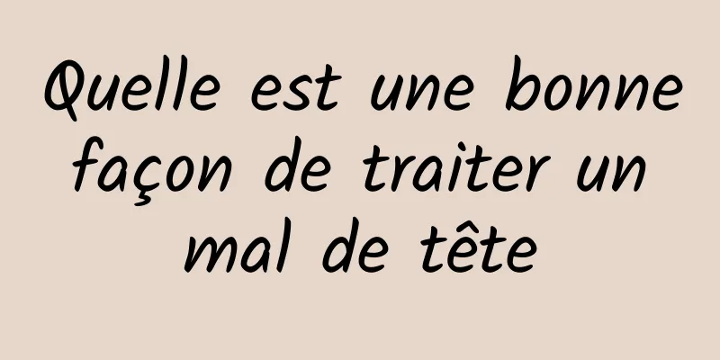 Quelle est une bonne façon de traiter un mal de tête