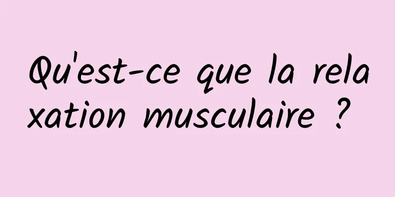 Qu'est-ce que la relaxation musculaire ? 