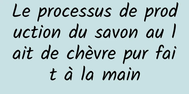 Le processus de production du savon au lait de chèvre pur fait à la main