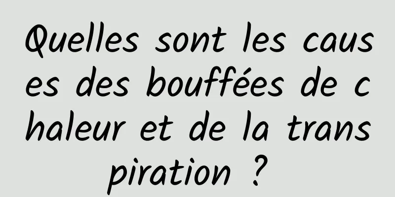 Quelles sont les causes des bouffées de chaleur et de la transpiration ? 