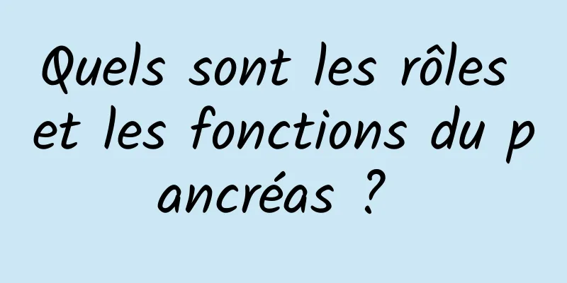 Quels sont les rôles et les fonctions du pancréas ? 