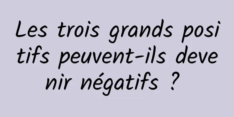 Les trois grands positifs peuvent-ils devenir négatifs ? 