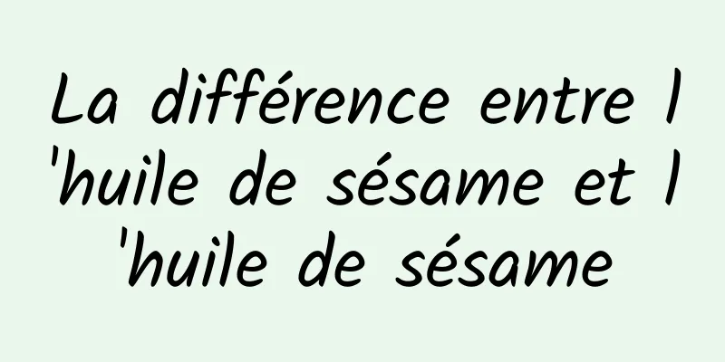 La différence entre l'huile de sésame et l'huile de sésame