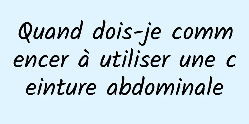 Quand dois-je commencer à utiliser une ceinture abdominale