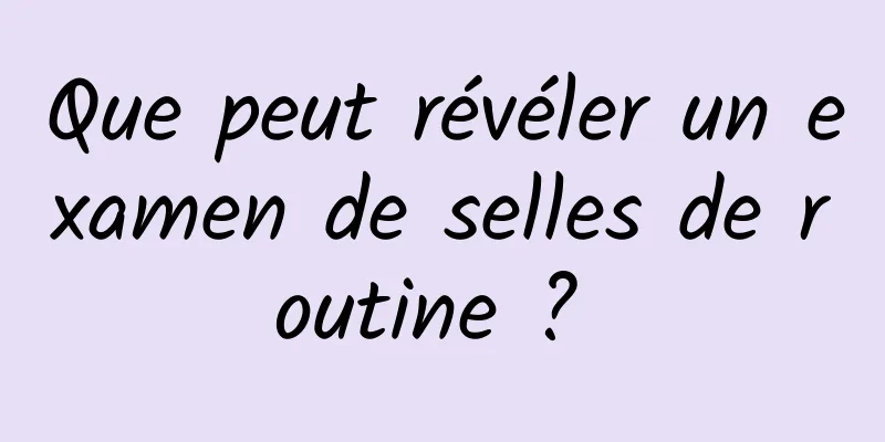 Que peut révéler un examen de selles de routine ? 