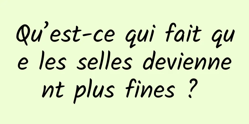 Qu’est-ce qui fait que les selles deviennent plus fines ? 