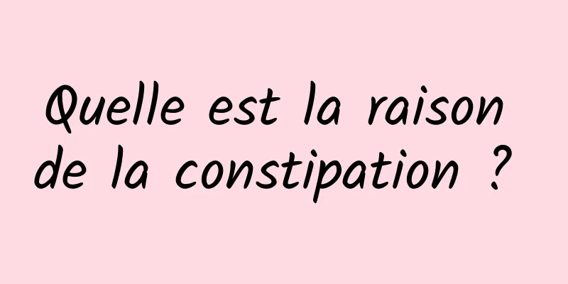 Quelle est la raison de la constipation ? 