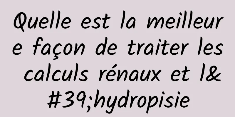Quelle est la meilleure façon de traiter les calculs rénaux et l'hydropisie