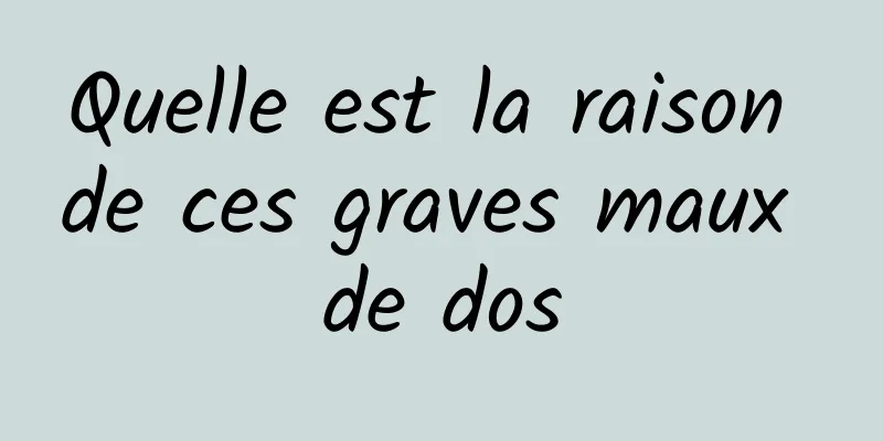 Quelle est la raison de ces graves maux de dos