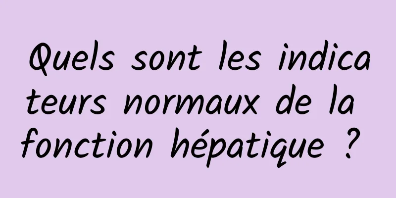 Quels sont les indicateurs normaux de la fonction hépatique ? 