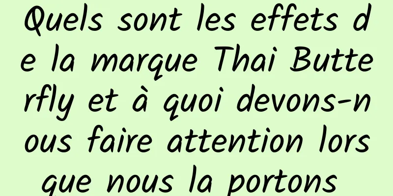 Quels sont les effets de la marque Thai Butterfly et à quoi devons-nous faire attention lorsque nous la portons 