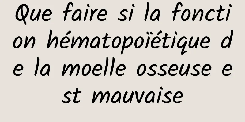 Que faire si la fonction hématopoïétique de la moelle osseuse est mauvaise
