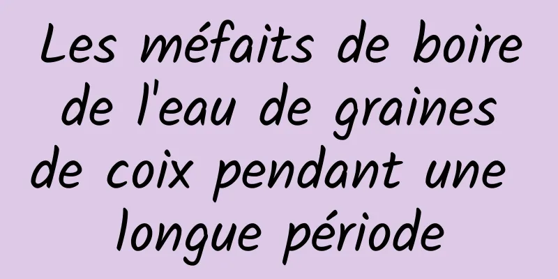 Les méfaits de boire de l'eau de graines de coix pendant une longue période