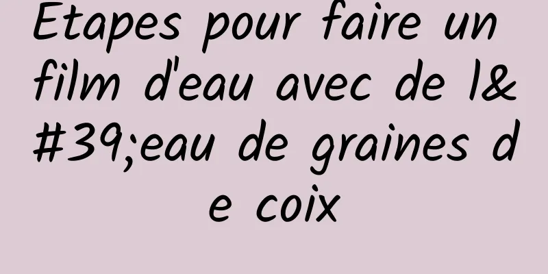 Étapes pour faire un film d'eau avec de l'eau de graines de coix