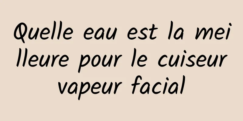 Quelle eau est la meilleure pour le cuiseur vapeur facial 