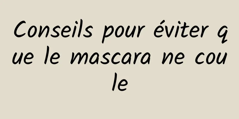 Conseils pour éviter que le mascara ne coule