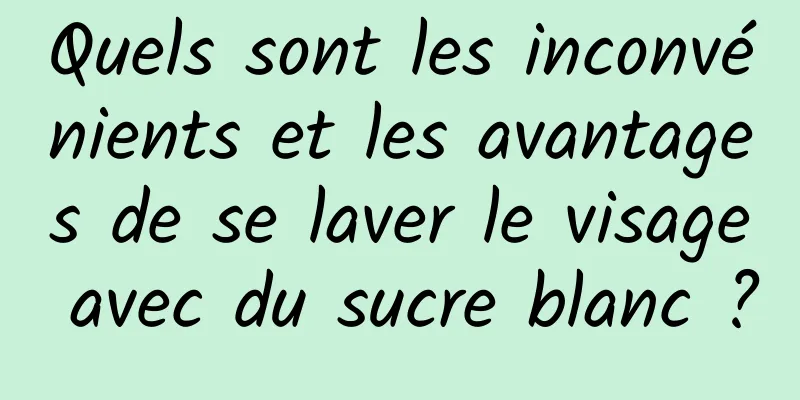 Quels sont les inconvénients et les avantages de se laver le visage avec du sucre blanc ?