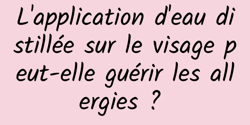 L'application d'eau distillée sur le visage peut-elle guérir les allergies ? 