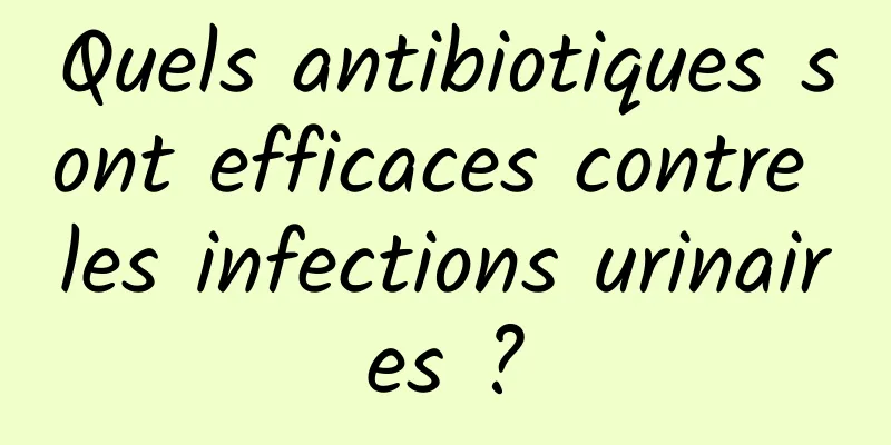 Quels antibiotiques sont efficaces contre les infections urinaires ?