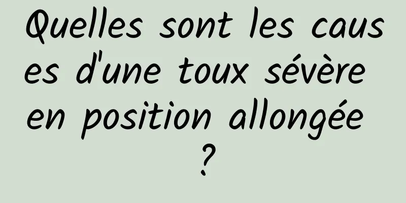 Quelles sont les causes d'une toux sévère en position allongée ?