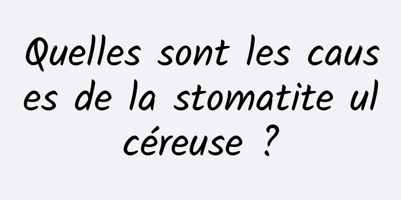 Quelles sont les causes de la stomatite ulcéreuse ?