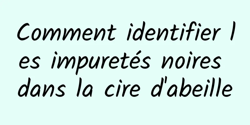 Comment identifier les impuretés noires dans la cire d'abeille