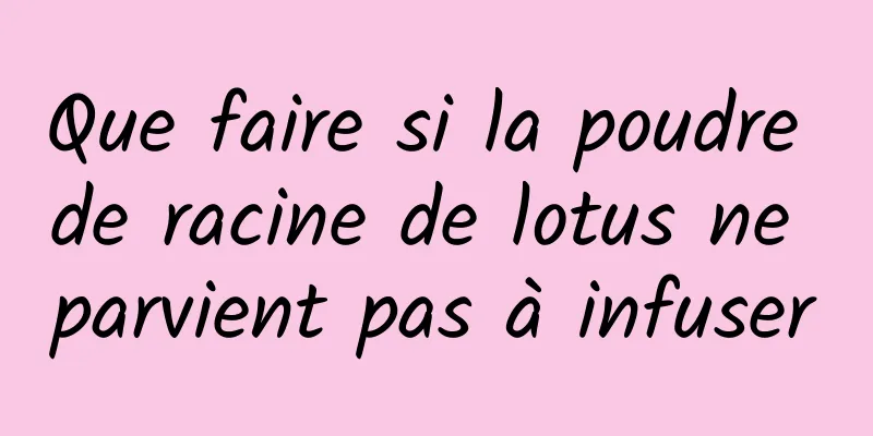 Que faire si la poudre de racine de lotus ne parvient pas à infuser