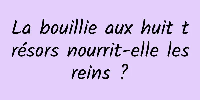 La bouillie aux huit trésors nourrit-elle les reins ? 