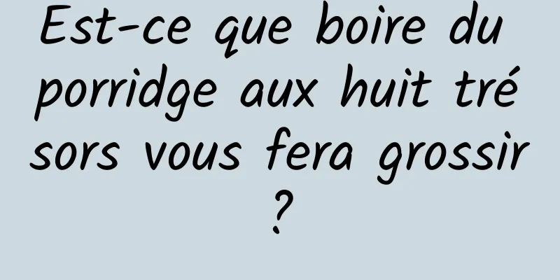 Est-ce que boire du porridge aux huit trésors vous fera grossir ? 
