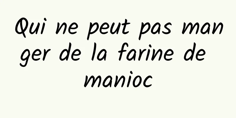 Qui ne peut pas manger de la farine de manioc