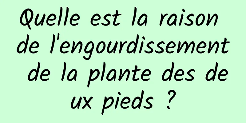 Quelle est la raison de l'engourdissement de la plante des deux pieds ?