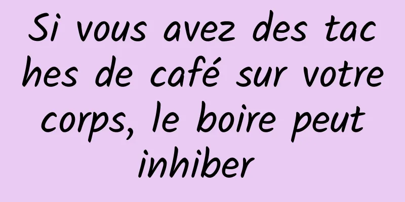 Si vous avez des taches de café sur votre corps, le boire peut inhiber 