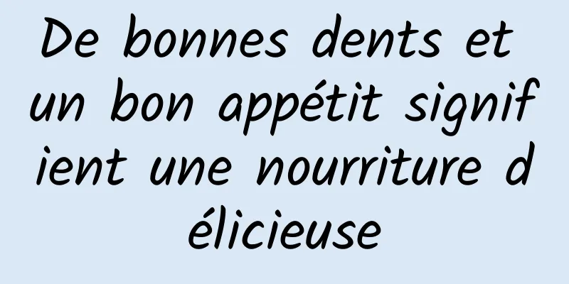 De bonnes dents et un bon appétit signifient une nourriture délicieuse