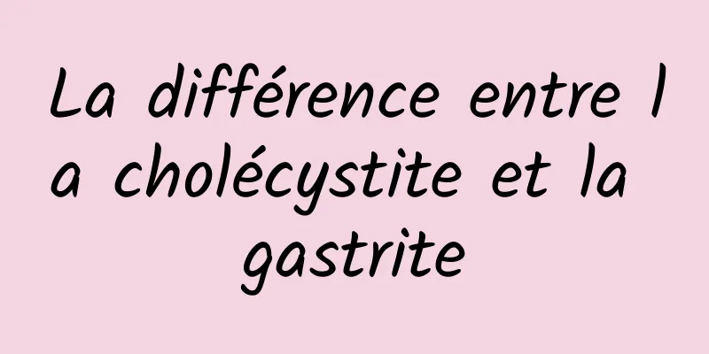 La différence entre la cholécystite et la gastrite