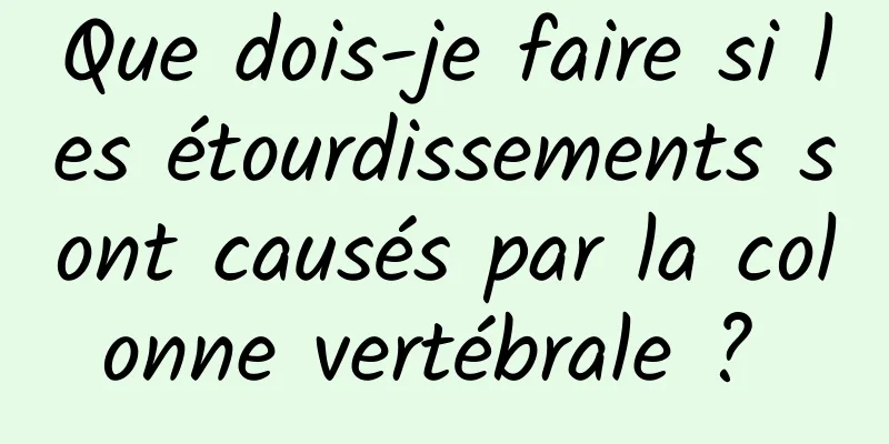 Que dois-je faire si les étourdissements sont causés par la colonne vertébrale ? 