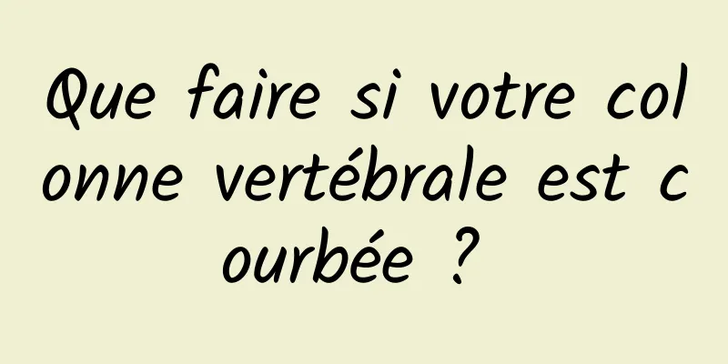 Que faire si votre colonne vertébrale est courbée ? 