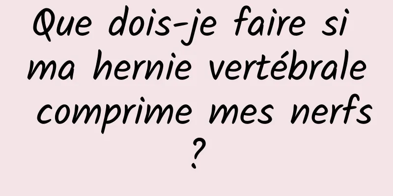 Que dois-je faire si ma hernie vertébrale comprime mes nerfs ? 