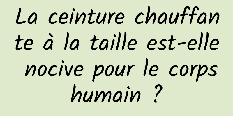 La ceinture chauffante à la taille est-elle nocive pour le corps humain ? 