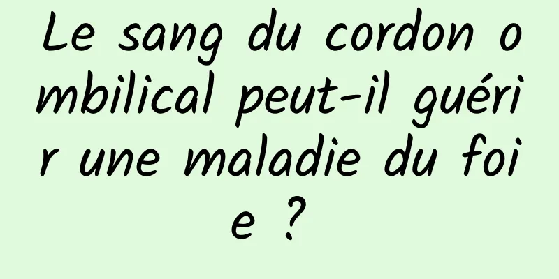 Le sang du cordon ombilical peut-il guérir une maladie du foie ? 