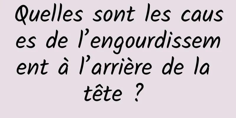 Quelles sont les causes de l’engourdissement à l’arrière de la tête ? 