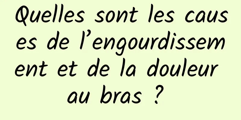 Quelles sont les causes de l’engourdissement et de la douleur au bras ? 