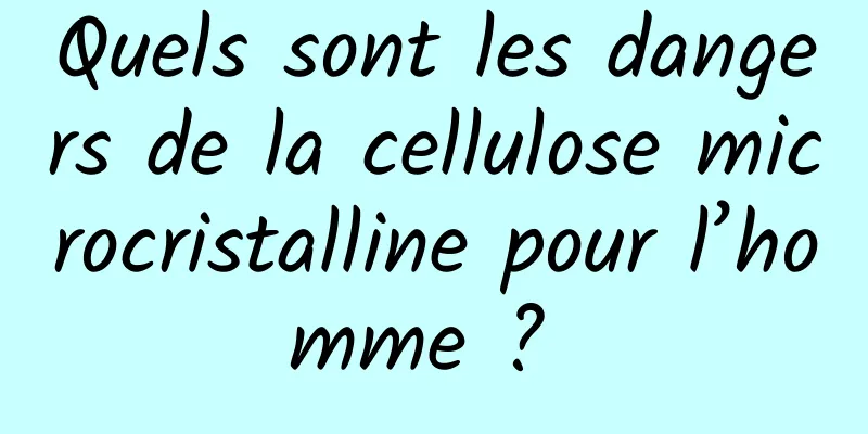 Quels sont les dangers de la cellulose microcristalline pour l’homme ? 