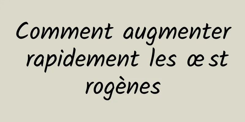 Comment augmenter rapidement les œstrogènes