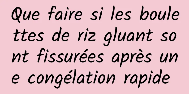 Que faire si les boulettes de riz gluant sont fissurées après une congélation rapide 