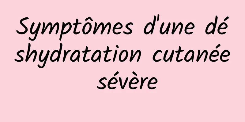 Symptômes d'une déshydratation cutanée sévère