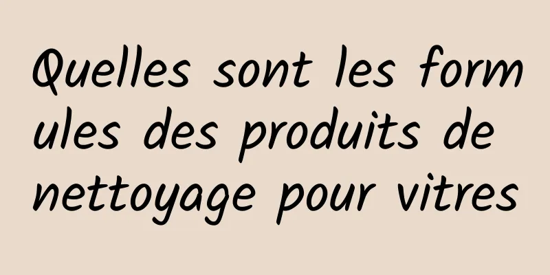 Quelles sont les formules des produits de nettoyage pour vitres