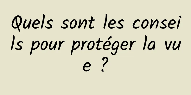 Quels sont les conseils pour protéger la vue ?
